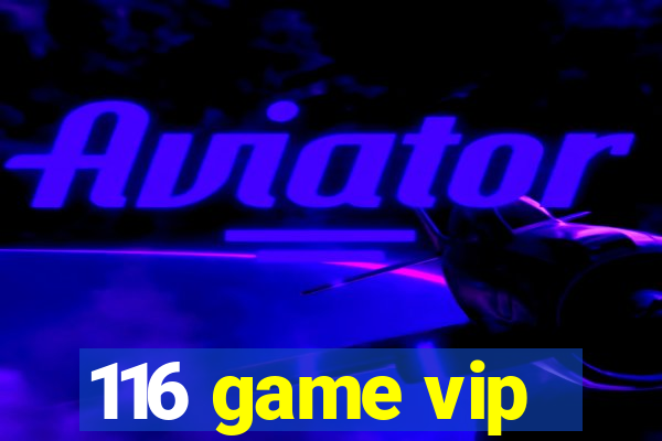 116 game vip